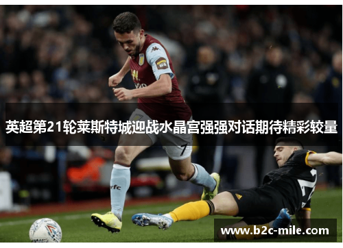 英超第21轮莱斯特城迎战水晶宫强强对话期待精彩较量