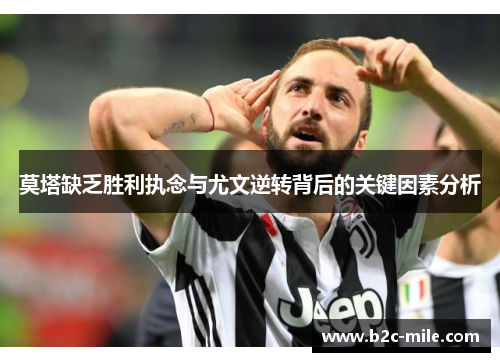 莫塔缺乏胜利执念与尤文逆转背后的关键因素分析