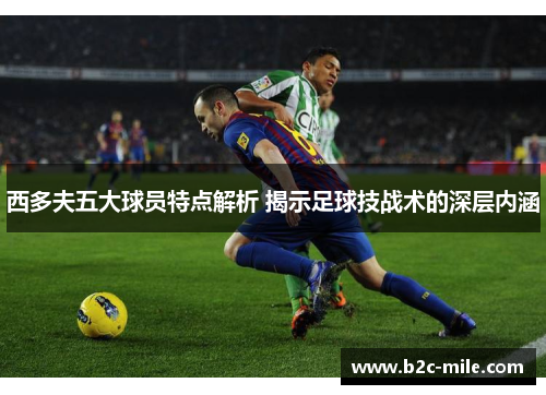 西多夫五大球员特点解析 揭示足球技战术的深层内涵