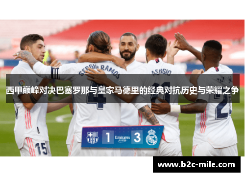 西甲巅峰对决巴塞罗那与皇家马德里的经典对抗历史与荣耀之争