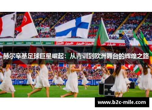 赫尔辛基足球巨星崛起:从青训到欧洲舞台的辉煌之路 赫尔辛基足球巨星崛起:从青训到欧洲舞台的辉煌之路