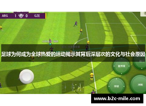 足球为何成为全球热爱的运动揭示其背后深层次的文化与社会原因 足球为何成为全球热爱的运动揭示其背后深层次的文化与社会原因