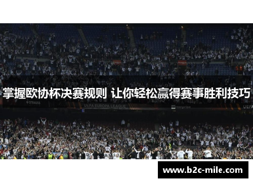 掌握欧协杯决赛规则 让你轻松赢得赛事胜利技巧