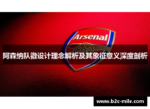 阿森纳队徽设计理念解析及其象征意义深度剖析