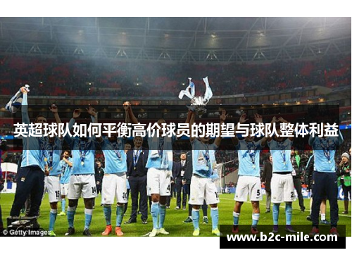 英超球队如何平衡高价球员的期望与球队整体利益