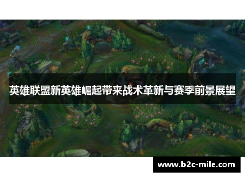 英雄联盟新英雄崛起带来战术革新与赛季前景展望 英雄联盟新英雄崛起带来战术革新与赛季前景展望