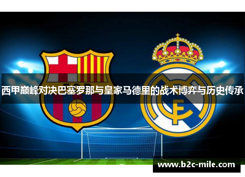 西甲巅峰对决巴塞罗那与皇家马德里的战术博弈与历史传承