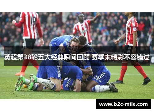 英超第38轮五大经典瞬间回顾 赛季末精彩不容错过