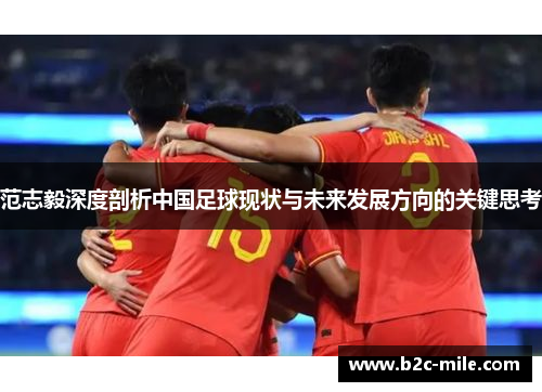 范志毅深度剖析中国足球现状与未来发展方向的关键思考