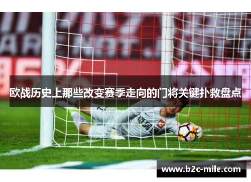 欧战历史上那些改变赛季走向的门将关键扑救盘点