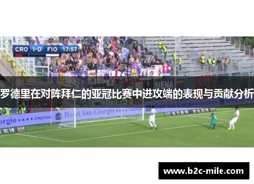 罗德里在对阵拜仁的亚冠比赛中进攻端的表现与贡献分析