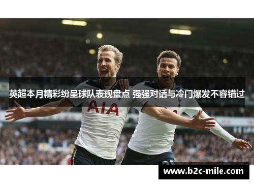 英超本月精彩纷呈球队表现盘点 强强对话与冷门爆发不容错过