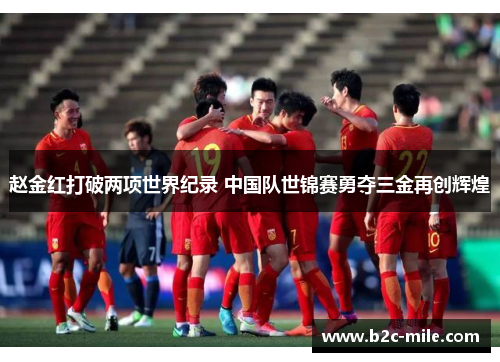 赵金红打破两项世界纪录 中国队世锦赛勇夺三金再创辉煌