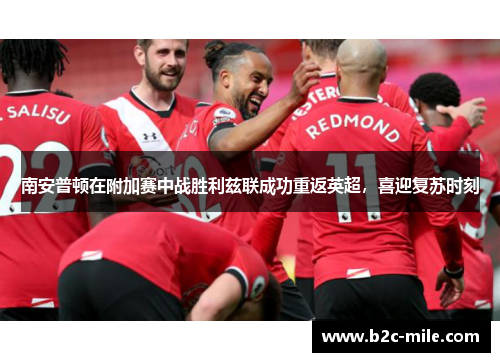 南安普顿在附加赛中战胜利兹联成功重返英超，喜迎复苏时刻