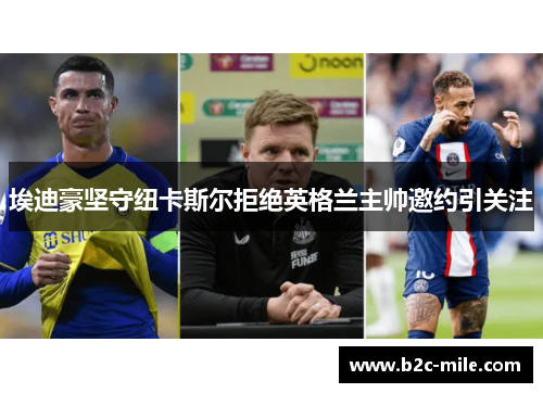 埃迪豪坚守纽卡斯尔拒绝英格兰主帅邀约引关注