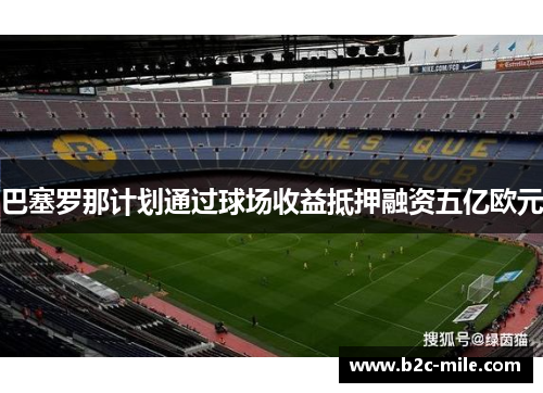 巴塞罗那计划通过球场收益抵押融资五亿欧元