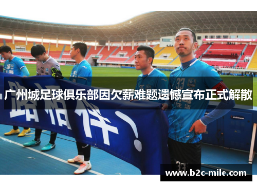 广州城足球俱乐部因欠薪难题遗憾宣布正式解散