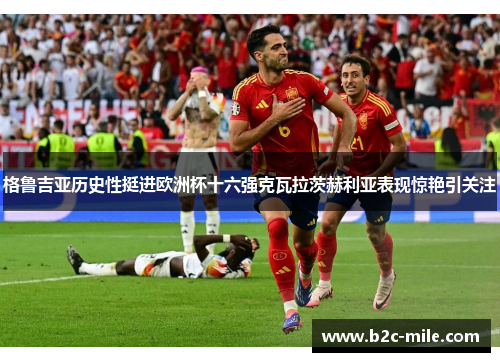 格鲁吉亚历史性挺进欧洲杯十六强克瓦拉茨赫利亚表现惊艳引关注