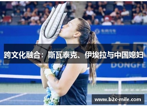 跨文化融合：斯瓦泰克、伊埃拉与中国媳妇