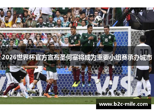2026世界杯官方宣布圣何塞将成为重要小组赛承办城市
