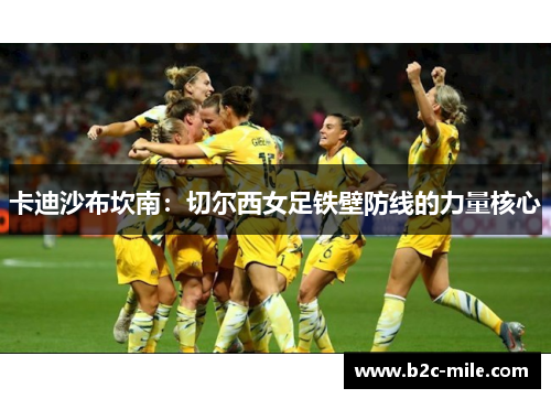 卡迪沙布坎南：切尔西女足铁壁防线的力量核心