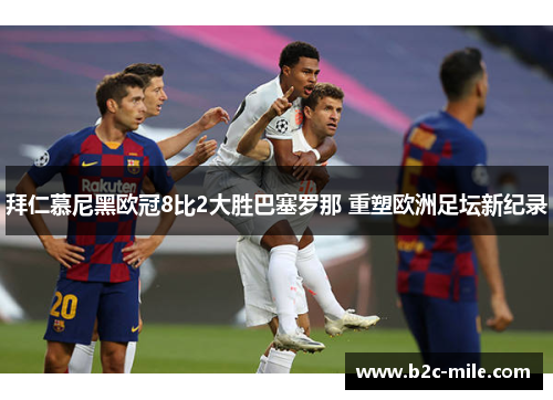 拜仁慕尼黑欧冠8比2大胜巴塞罗那 重塑欧洲足坛新纪录 拜仁慕尼黑欧冠8比2大胜巴塞罗那 重塑欧洲足坛新纪录